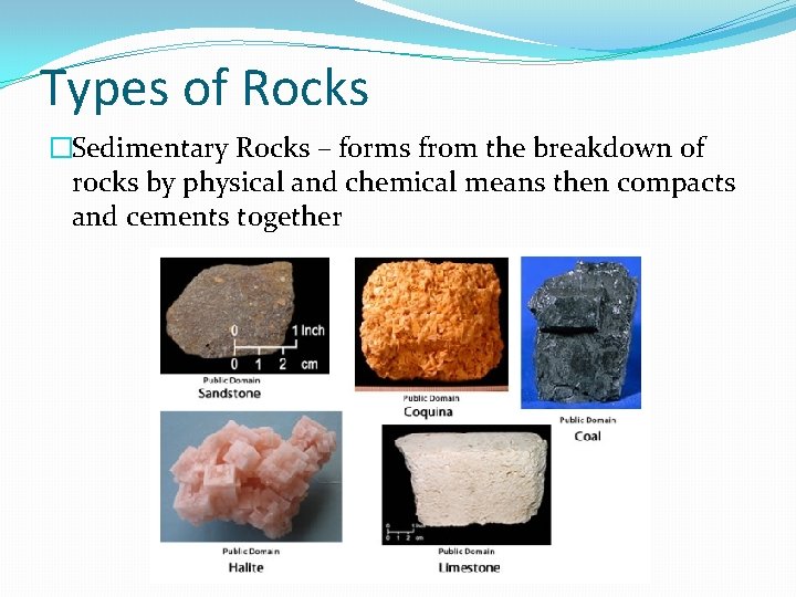 Types of Rocks �Sedimentary Rocks – forms from the breakdown of rocks by physical