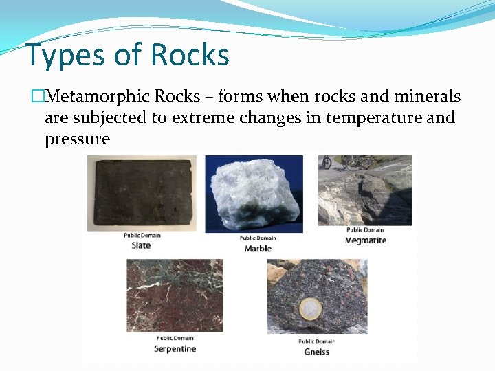 Types of Rocks �Metamorphic Rocks – forms when rocks and minerals are subjected to