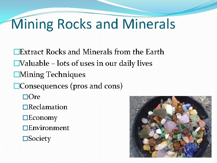 Mining Rocks and Minerals �Extract Rocks and Minerals from the Earth �Valuable – lots