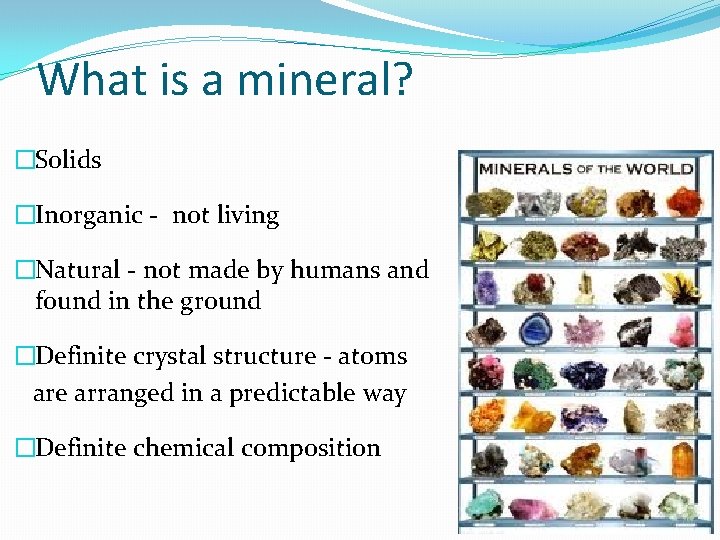 What is a mineral? �Solids �Inorganic - not living �Natural - not made by