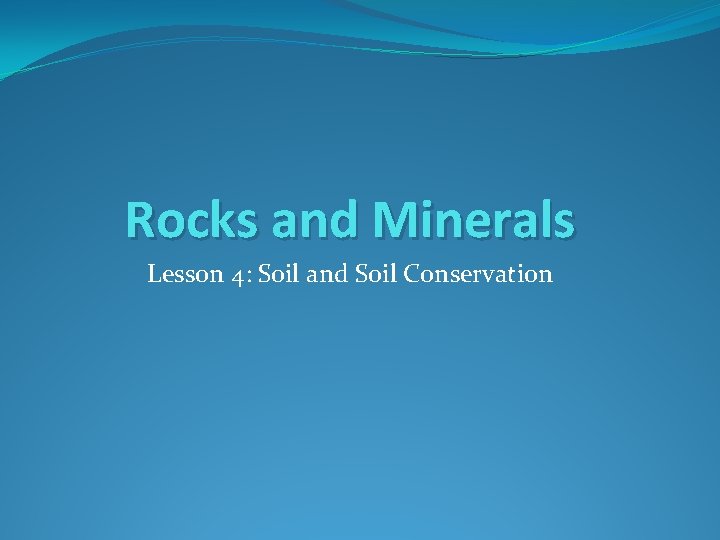 Rocks and Minerals Lesson 4: Soil and Soil Conservation 