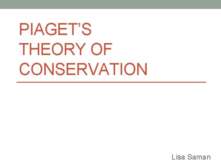 PIAGET’S THEORY OF CONSERVATION Lisa Saman 
