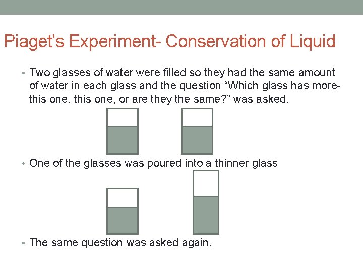 Piaget’s Experiment- Conservation of Liquid • Two glasses of water were filled so they