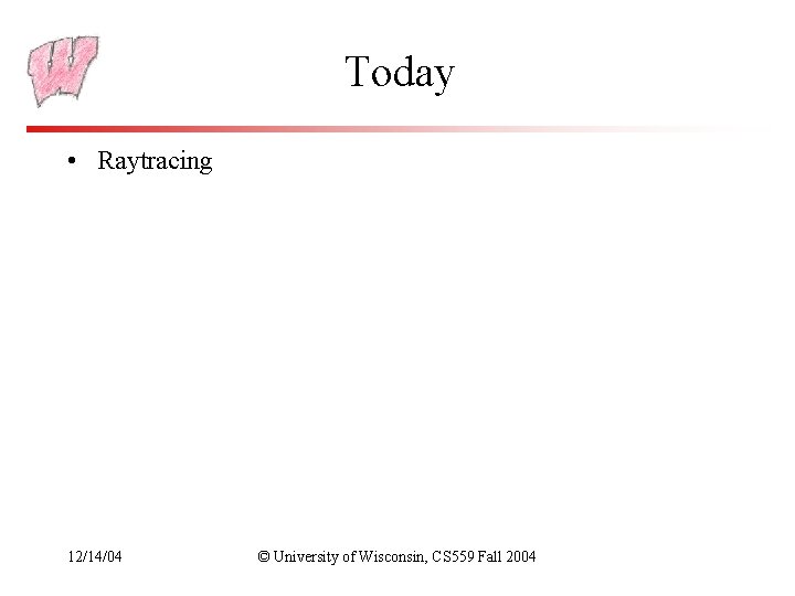 Today • Raytracing 12/14/04 © University of Wisconsin, CS 559 Fall 2004 