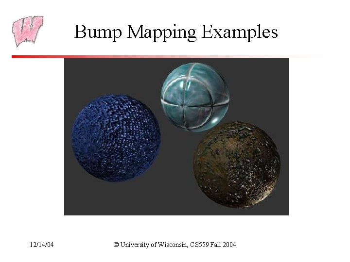Bump Mapping Examples 12/14/04 © University of Wisconsin, CS 559 Fall 2004 