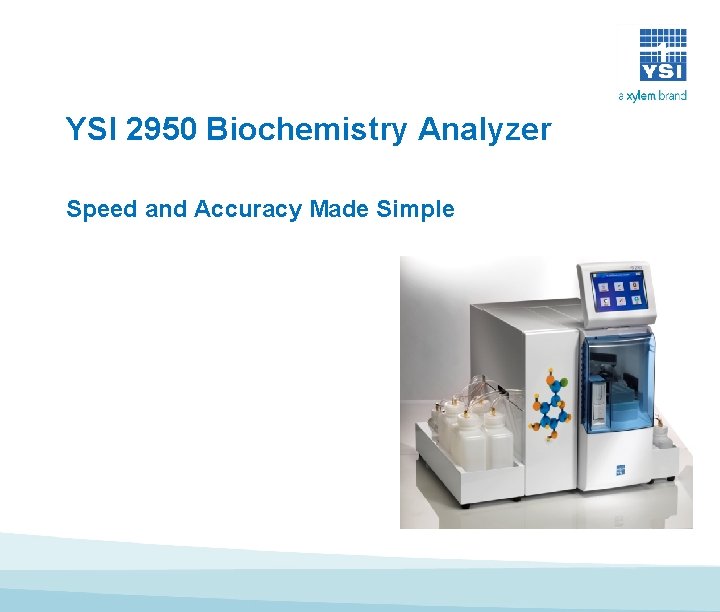 YSI 2950 Biochemistry Analyzer Speed and Accuracy Made Simple YSI 2950 Biochemistry Analyzer Speed and Accuracy Made Simple