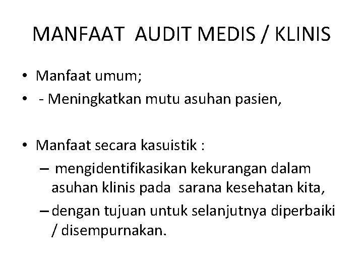 MANFAAT AUDIT MEDIS / KLINIS • Manfaat umum; • - Meningkatkan mutu asuhan pasien,