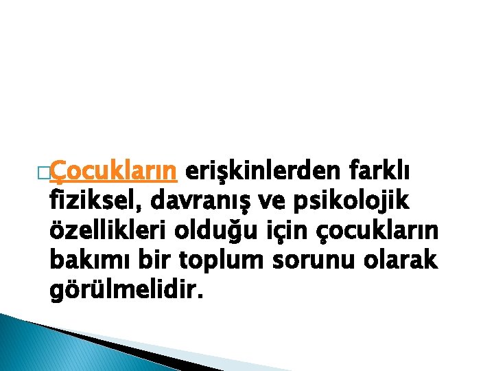 �Çocukların erişkinlerden farklı fiziksel, davranış ve psikolojik özellikleri olduğu için çocukların bakımı bir toplum