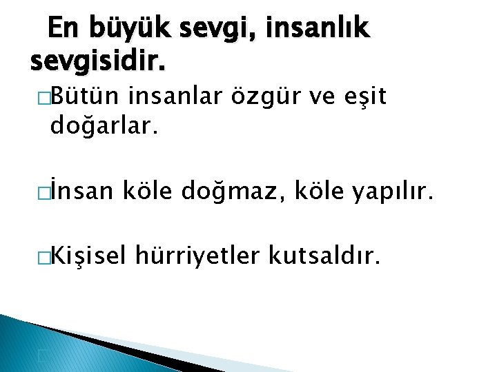 En büyük sevgi, insanlık sevgisidir. �Bütün insanlar özgür ve eşit doğarlar. �İnsan köle doğmaz,