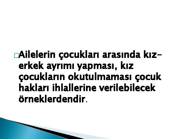 �Ailelerin çocukları arasında kızerkek ayrımı yapması, kız çocukların okutulmaması çocuk hakları ihlallerine verilebilecek örneklerdendir.