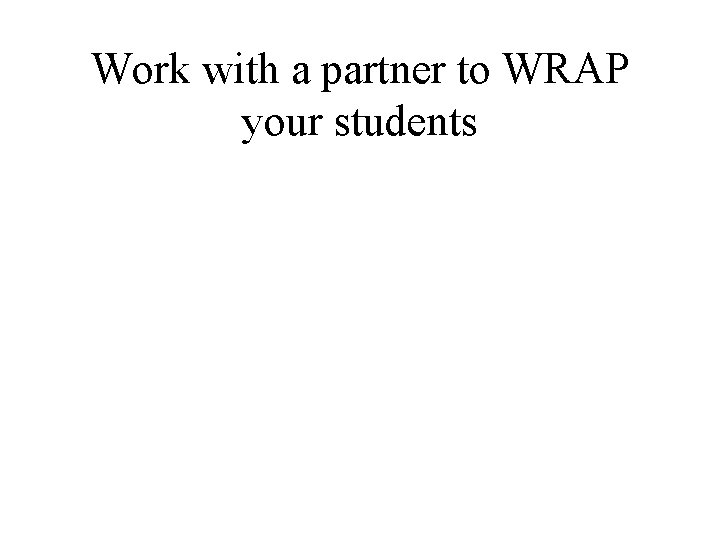 Work with a partner to WRAP your students Work with a partner to WRAP your students