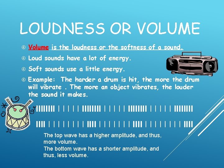 LOUDNESS OR VOLUME Volume is the loudness or the softness of a sound. Loud