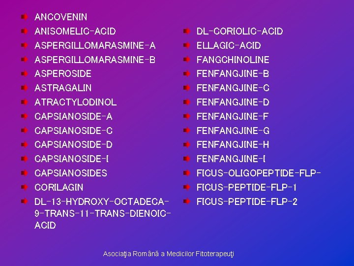 ANCOVENIN ANISOMELIC-ACID ASPERGILLOMARASMINE-A ASPERGILLOMARASMINE-B ASPEROSIDE ASTRAGALIN ATRACTYLODINOL CAPSIANOSIDE-A CAPSIANOSIDE-C CAPSIANOSIDE-D CAPSIANOSIDE-I CAPSIANOSIDES CORILAGIN DL-13