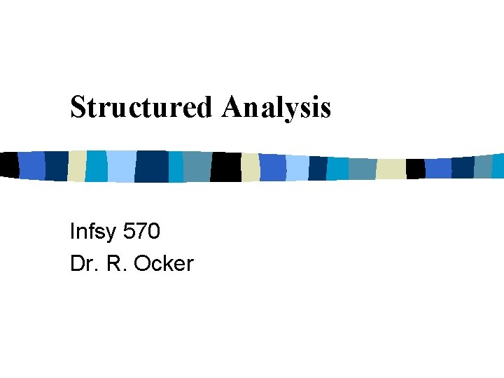 Structured Analysis Infsy 570 Dr. R. Ocker Structured Analysis Infsy 570 Dr. R. Ocker