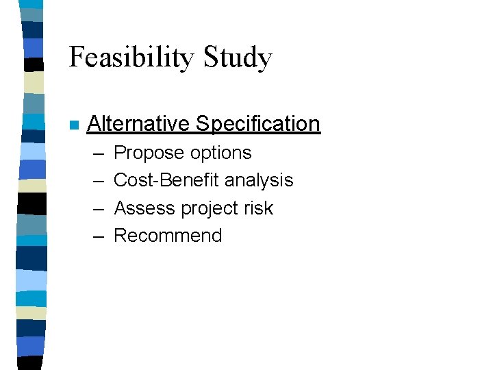 Feasibility Study n Alternative Specification – – Propose options Cost-Benefit analysis Assess project risk Feasibility Study n Alternative Specification – – Propose options Cost-Benefit analysis Assess project risk