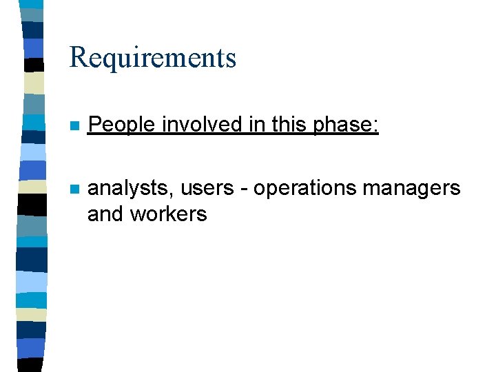 Requirements n People involved in this phase: n analysts, users - operations managers and Requirements n People involved in this phase: n analysts, users - operations managers and