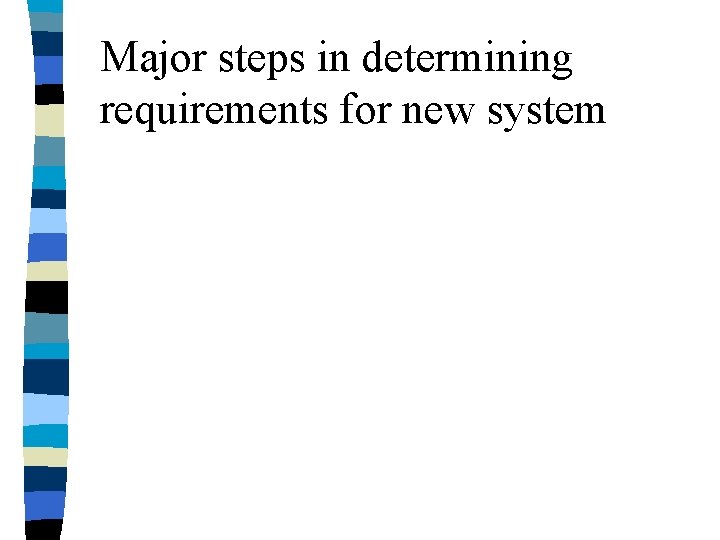 Major steps in determining requirements for new system Major steps in determining requirements for new system