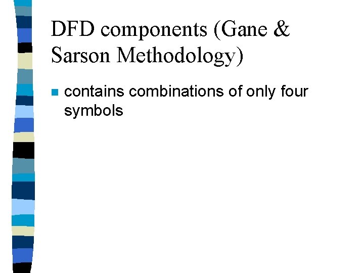 DFD components (Gane & Sarson Methodology) n contains combinations of only four symbols DFD components (Gane & Sarson Methodology) n contains combinations of only four symbols