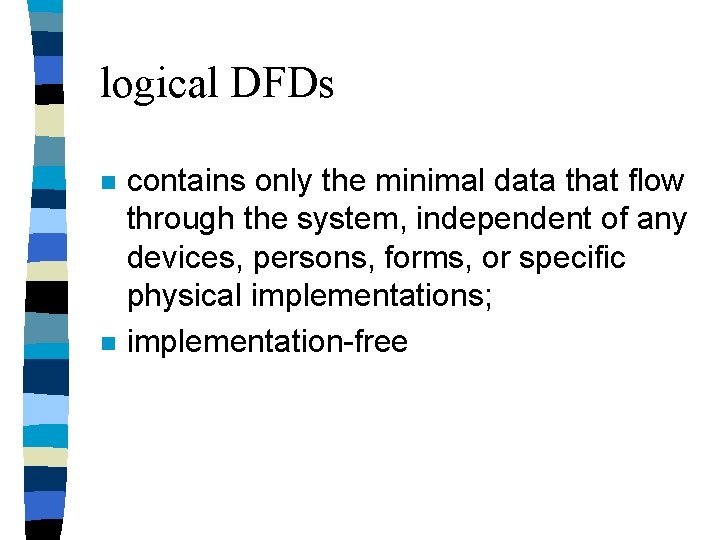 logical DFDs n n contains only the minimal data that flow through the system, logical DFDs n n contains only the minimal data that flow through the system,