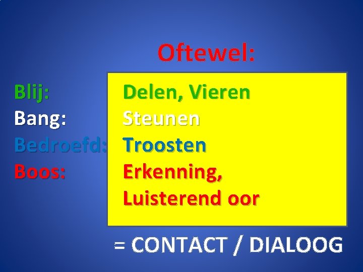 Oftewel: Blij: Bang: Bedroefd: Boos: Delen, Vieren Steunen Troosten Erkenning, Luisterend oor = CONTACT