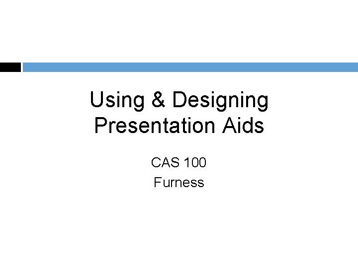Using & Designing Presentation Aids CAS 100 Furness 