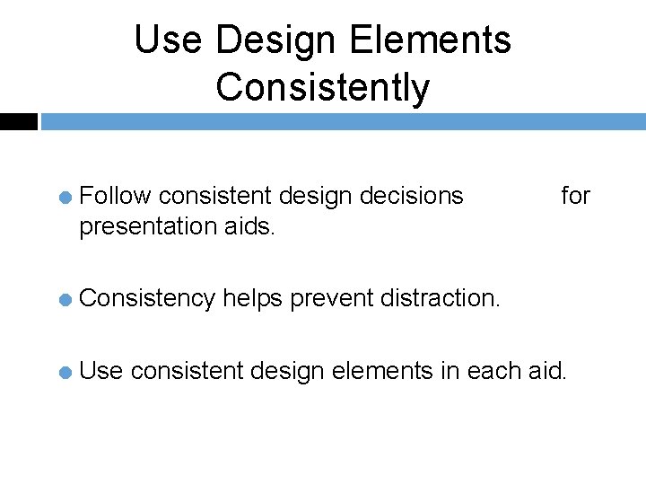 Use Design Elements Consistently = Follow consistent design decisions for presentation aids. = Consistency