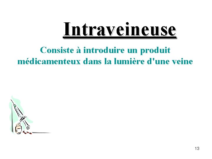 Intraveineuse Consiste à introduire un produit médicamenteux dans la lumière d'une veine 13 
