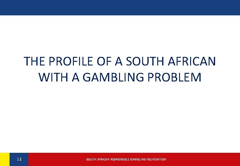 THE PROFILE OF A SOUTH AFRICAN WITH A GAMBLING PROBLEM 12 12 SOUTH AFRICAN