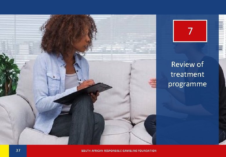 7 Review of treatment programme 37 37 SOUTH AFRICAN RESPONSIBLE GAMBLING FOUNDATION 