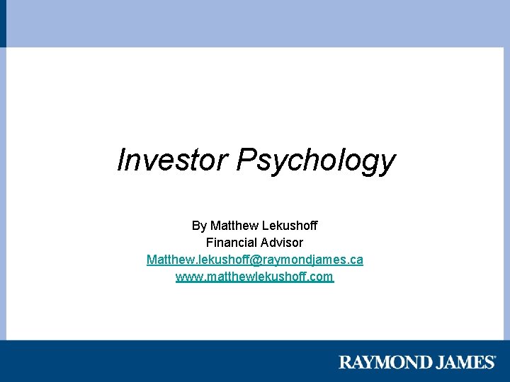 Investor Psychology By Matthew Lekushoff Financial Advisor Matthew. lekushoff@raymondjames. ca www. matthewlekushoff. com 