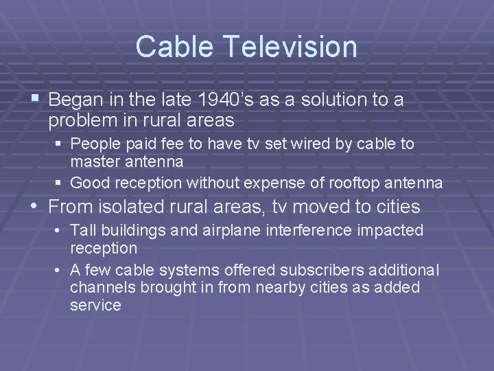 Cable Television § Began in the late 1940’s as a solution to a problem