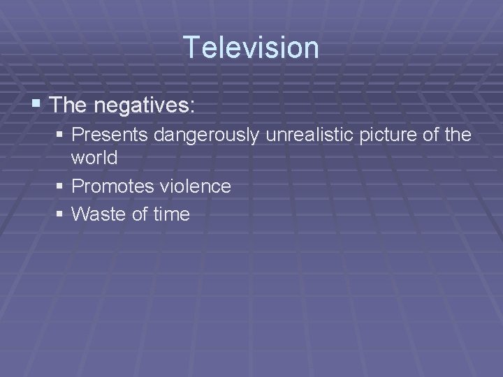 Television § The negatives: § Presents dangerously unrealistic picture of the world § Promotes