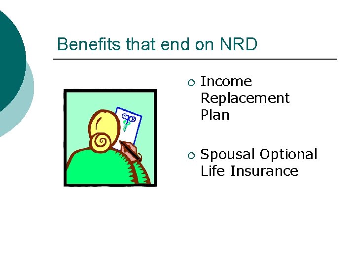 Benefits that end on NRD ¡ ¡ Income Replacement Plan Spousal Optional Life Insurance