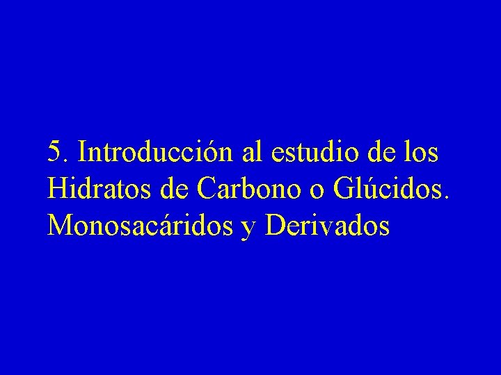 5. Introducción al estudio de los Hidratos de Carbono o Glúcidos. Monosacáridos y Derivados 5. Introducción al estudio de los Hidratos de Carbono o Glúcidos. Monosacáridos y Derivados