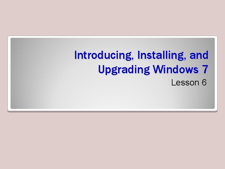 Introducing, Installing, and Upgrading Windows 7 Lesson 6 