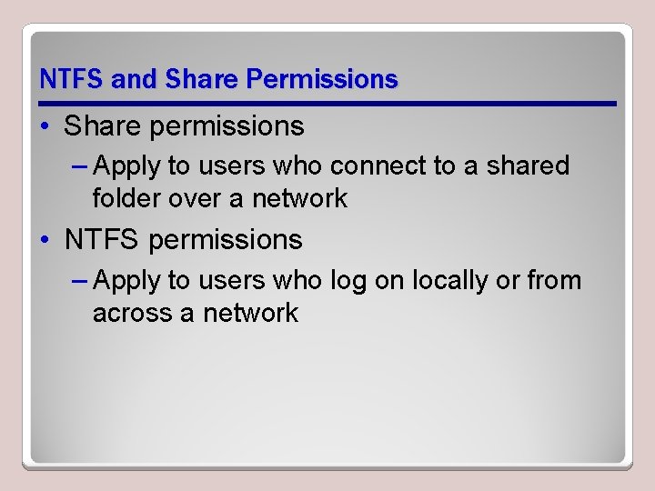 NTFS and Share Permissions • Share permissions – Apply to users who connect to