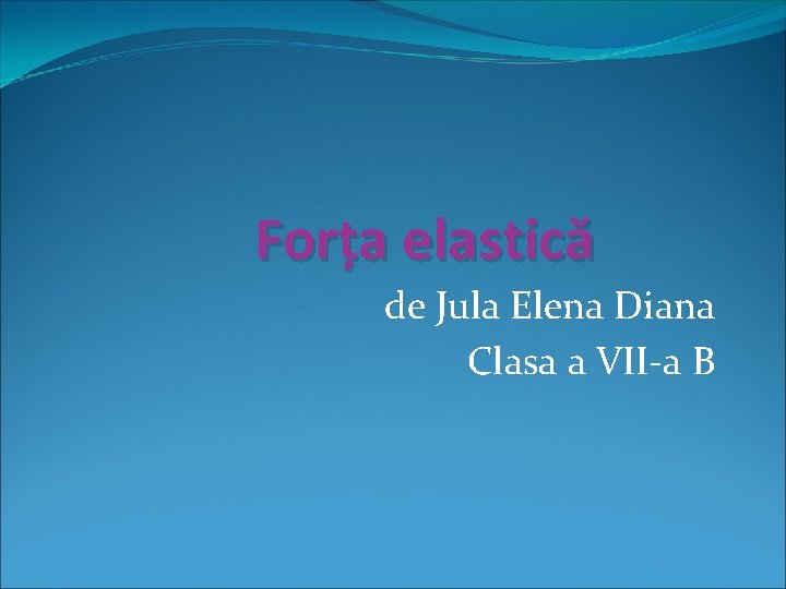 Forța elastică de Jula Elena Diana Clasa a VII-a B 