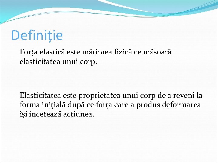 Definiție Forța elastică este mărimea fizică ce măsoară elasticitatea unui corp. Elasticitatea este proprietatea