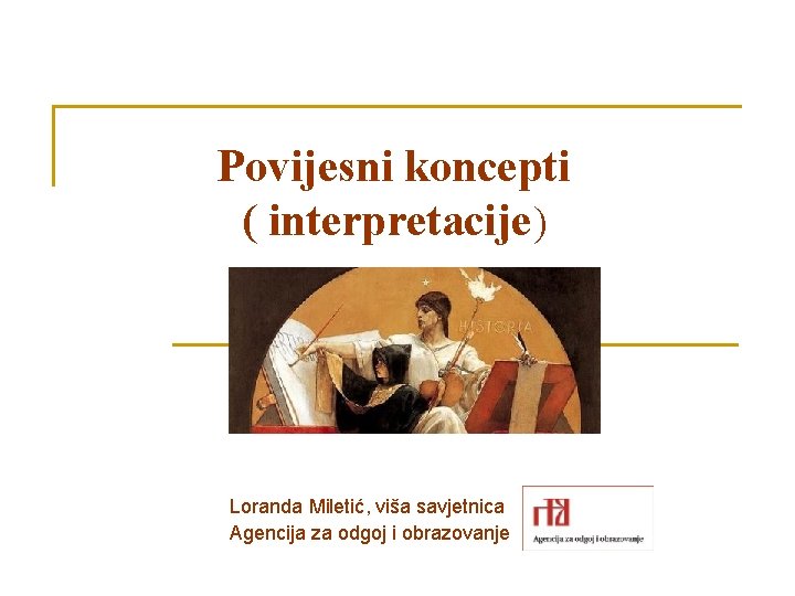 Povijesni koncepti ( interpretacije) Loranda Miletić, viša savjetnica Agencija za odgoj i obrazovanje 