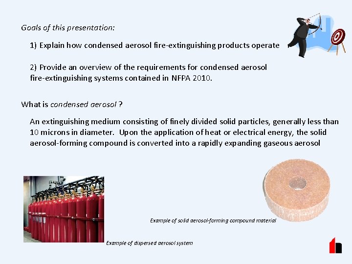 Goals of this presentation: 1) Explain how condensed aerosol fire-extinguishing products operate 2) Provide