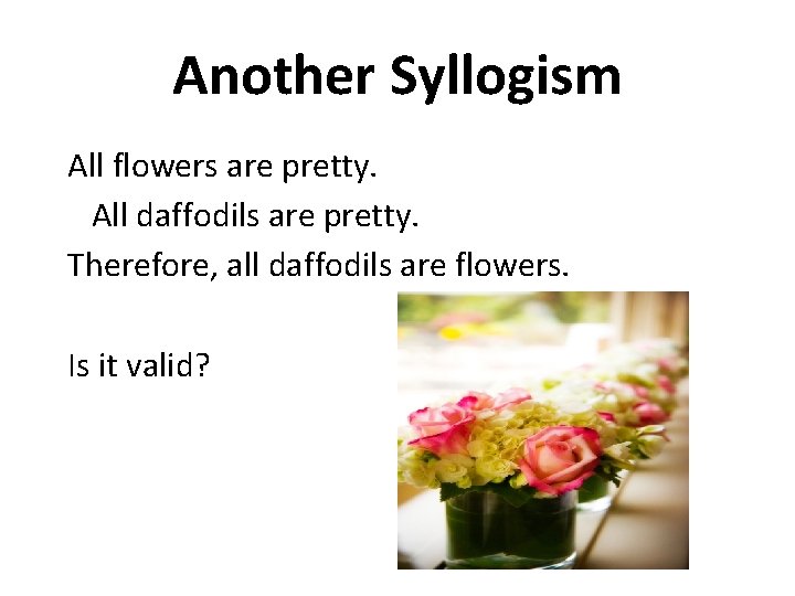 Another Syllogism All flowers are pretty. All daffodils are pretty. Therefore, all daffodils are