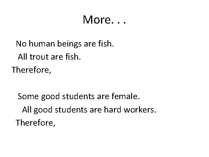 More. . . No human beings are fish. All trout are fish. Therefore, Some