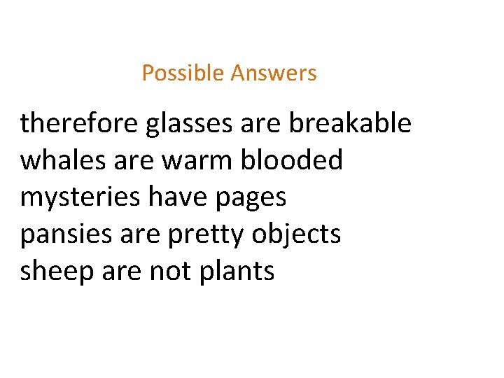 Possible Answers therefore glasses are breakable whales are warm blooded mysteries have pages pansies