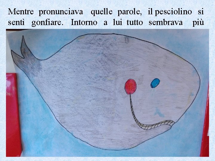 Mentre pronunciava quelle parole, il pesciolino si sentì gonfiare. Intorno a lui tutto sembrava