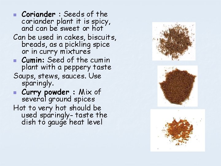 Coriander : Seeds of the coriander plant it is spicy, and can be sweet