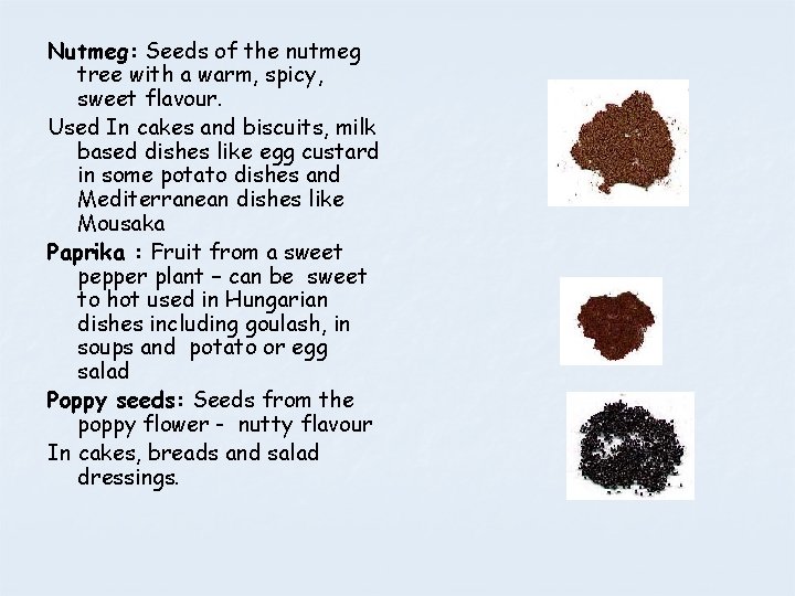 Nutmeg: Seeds of the nutmeg tree with a warm, spicy, sweet flavour. Used In