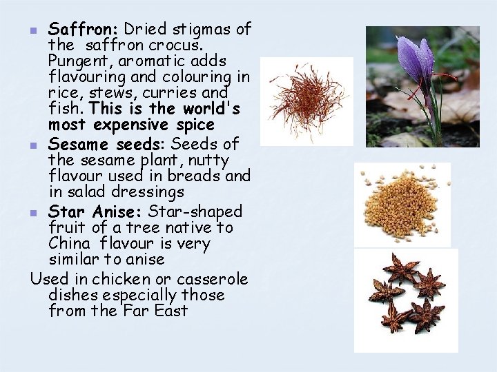 Saffron: Dried stigmas of the saffron crocus. Pungent, aromatic adds flavouring and colouring in