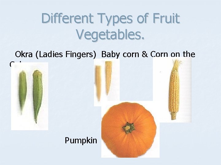 Different Types of Fruit Vegetables. Okra (Ladies Fingers) Baby corn & Corn on the