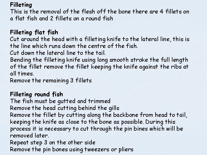 Filleting This is the removal of the flesh off the bone there are 4