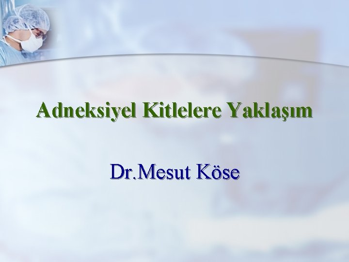 Adneksiyel Kitlelere Yaklaşım Dr. Mesut Köse 